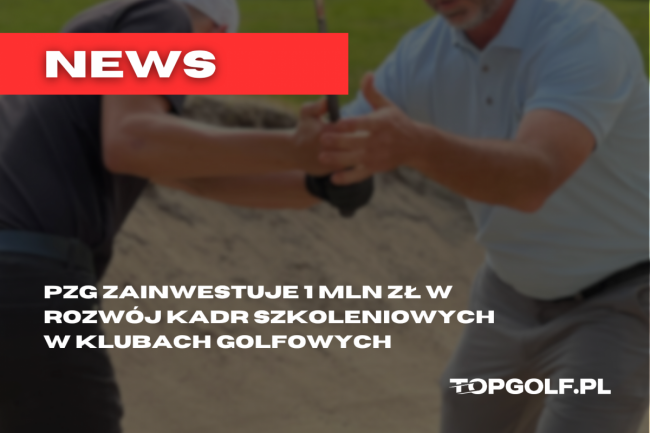 PZG ZAINWESTUJE 1 MLN ZŁ W ROZWÓJ KADR SZKOLENIOWYCH W KLUBACH GOLFOWYCH