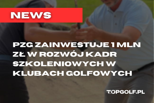 PZG ZAINWESTUJE 1 MLN ZŁ W ROZWÓJ KADR SZKOLENIOWYCH W KLUBACH GOLFOWYCH